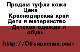 Продам туфли кожа › Цена ­ 700 - Краснодарский край Дети и материнство » Детская одежда и обувь   
